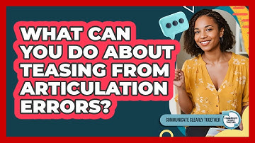 What Can You Do About Teasing From Articulation Errors? - Communicate Clearly Together