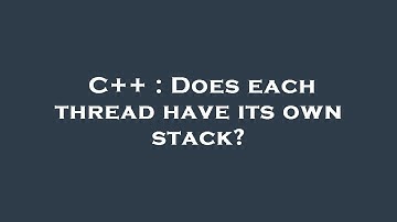 C++ : Does each thread have its own stack?