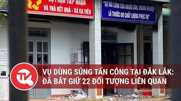 Vụ dùng súng tấn công tại Đắk Lắk: Đã bắt giữ 22 đối tượng liên quan | Truyền hình Quốc hội Việt Nam
