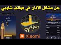        مشكل تطبيق الاذان في هاتف شاومي