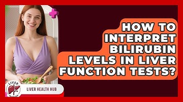 How To Interpret Bilirubin Levels In Liver Function Tests? - Liver Health Hub