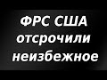 ФРС США отсрочили неизбежное.