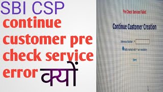 sbi csp  continue customer creation pre check service failed क्यों आता है।