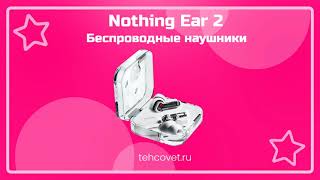 Обзор наушников Nothing Ear 2 от Техсовет