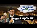 Новий прем'єр | Вечірній преЗЕдент