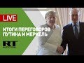 Пресс-конференция Путина и Меркель по итогам переговоров — LIVE