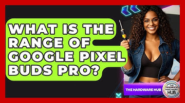 What Is The Range Of Google Pixel Buds Pro? - The Hardware Hub