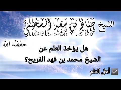 هل يؤخذ العلم عن الشيخ محمد بن فهد الفريح الشيخ صالح بن سعد السحيمي حفظه الله