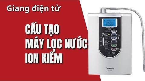 Máy lọc nước ion kiềm cấu tạo thế nào Giangdientu