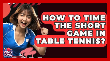 How To Time The Short Game In Table Tennis? - Ping Pong Prodigy
