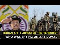 Indian Army Arrested The Terrorist Who Was Spying On Ajit Doval