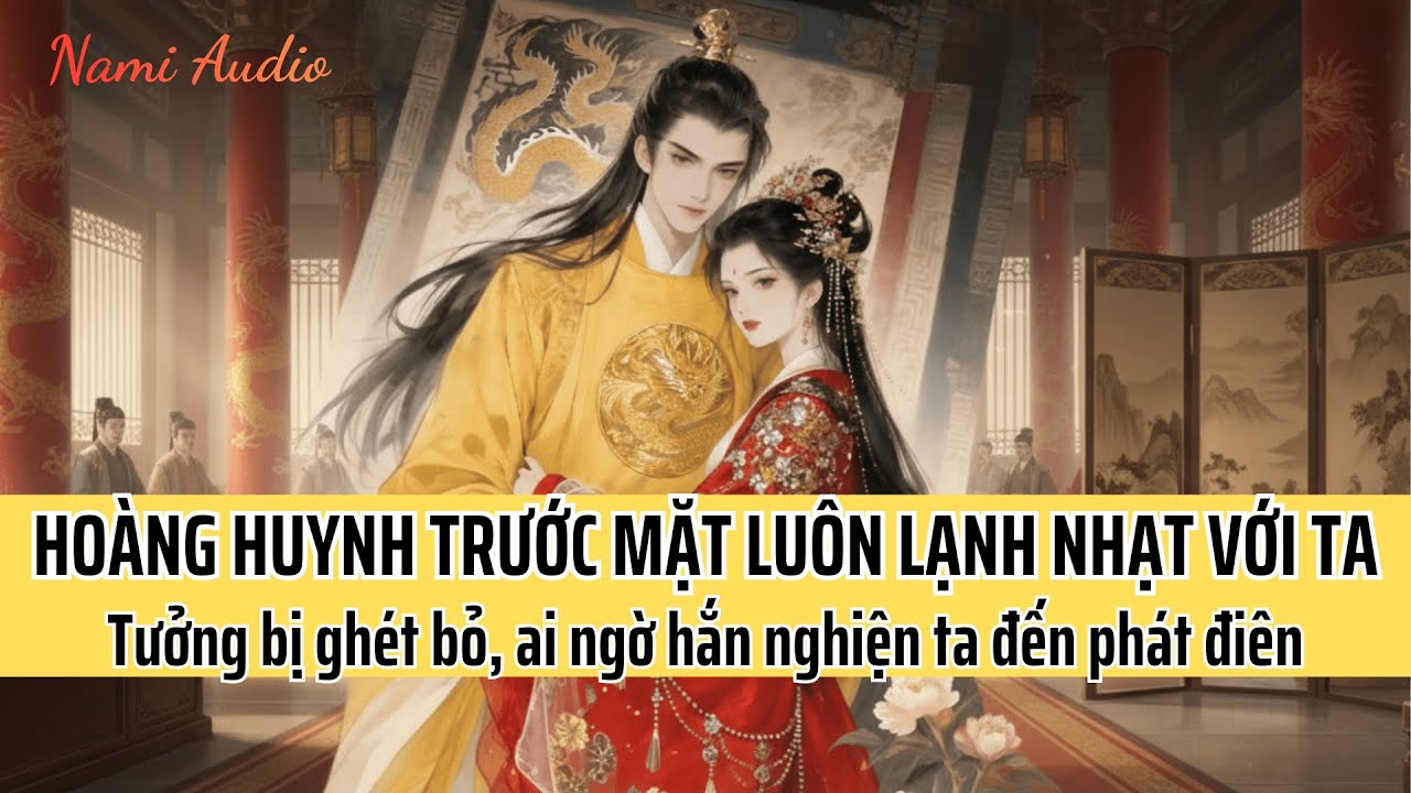 Hoàng Huynh Trước Mặt Luôn Lạnh Nhạt, Ai Ngờ Lại nghiện Ta Đến Phát Điên | Nami Audio