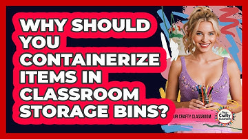 Why Should You Containerize Items In Classroom Storage Bins? - Your Crafty Classroom