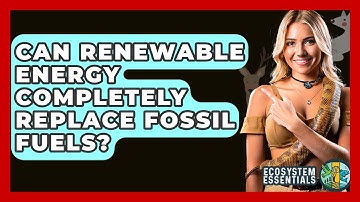 Can Renewable Energy Completely Replace Fossil Fuels? - Ecosystem Essentials