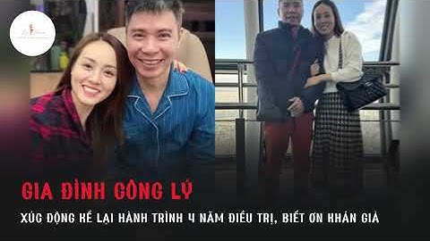 Gia đình Công Lý xúc động kể lại hành trình 4 năm điều trị, biết ơn từng lời hỏi han của khán giả