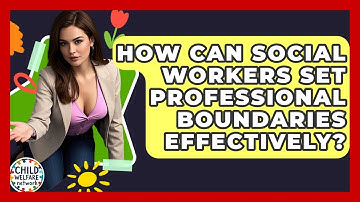How Can Social Workers Set Professional Boundaries Effectively? - Child Welfare Network