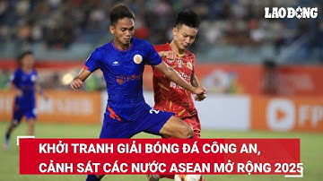 Khởi tranh giải bóng đá Công an, Cảnh sát các nước ASEAN mở rộng 2025 | Báo Lao Động