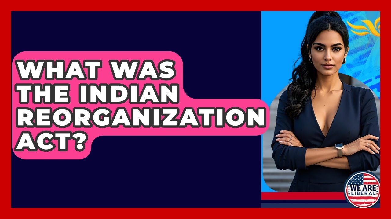 What Was The Indian Reorganization Act? - We Are Liberal