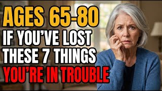 Ages 65-80: If You've Lost These 7 Things, You're In Trouble