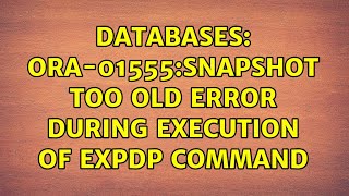Databases: ORA-01555:Snapshot too old error during execution of expdp command (2 Solutions!!)