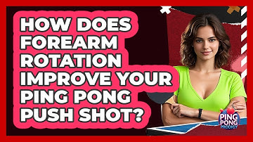 How Does Forearm Rotation Improve Your Ping Pong Push Shot? - Ping Pong Prodigy