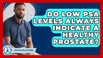 Do Low PSA Levels Always Indicate A Healthy Prostate? - Prostate Health Network