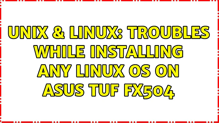 Unix & Linux: Troubles while installing any Linux OS on Asus TUF FX504 (3 Solutions!!)