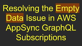Resolving the Empty Data Issue in AWS AppSync GraphQL Subscriptions