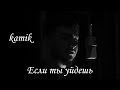kamik - Если ты уйдешь (Премьера 2024)
