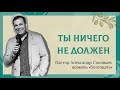 Ты ничего не должен. Пастор Александр Соловьев. 4 апреля 2021 проповедь. Церковь Благодать.