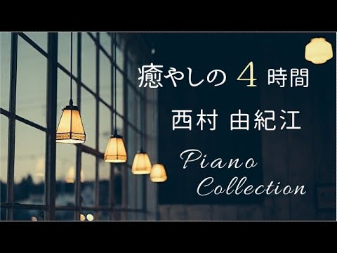 【作業用BGM】西村由紀江　癒やしの4時間 ピアノ コレクション Vol.1　Piano Cover Collection vol.1 Yukie Nishimura
