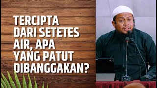 Tercipta Dari Setetes Air, Apa Yang Patut Dibanggakan? - Ustadz Harits Abu Naufal