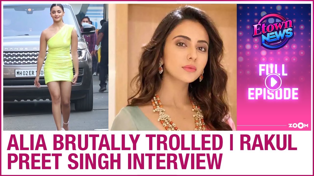 Alia Bhatt brutally trolled | Rakul Preet Singh interview | E-Town News Full Episode