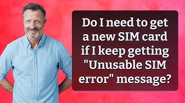 Do I need to get a new SIM card if I keep getting "Unusable SIM error" message?