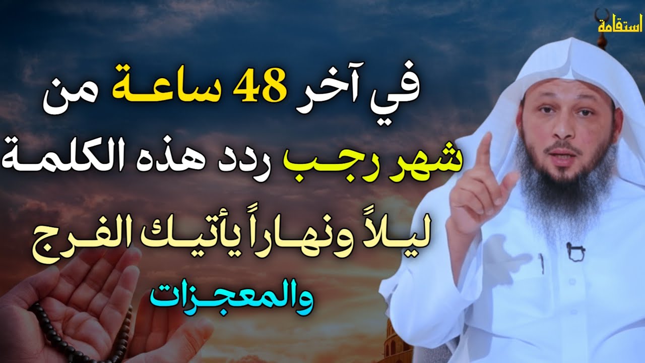 في آخر 48 ساعة من شهر رجب ردد هذه الكلمة ليلاً ونهاراً يأتيك الفرج والمعجزات. الشيخ سعد العتيق