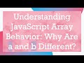 Understanding JavaScript Array Behavior: Why Are a and b Different?