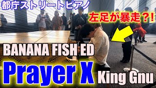 【都庁ピアノ】King Gnuの「Prayer X」を弾いたら感情爆発...❗️【BANANA FISH ED】