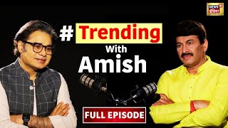 Trending With Amish | Podcast with Manoj Tiwari | Amish Devgan Podcast | Exclusive Interview | N18V