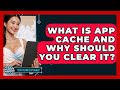 What Is App Cache And Why Should You Clear It? - Tech Terms Explained