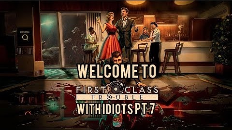 First Class Trouble With Idiots PT7