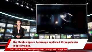 The Hubble Space Telescope captured three galaxies in epic images.