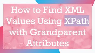 How to Find XML Values Using XPath with Grandparent Attributes