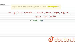 Why are the elements of group 18 called noble gases? | 10 | PERIODIC PROPERTIES  OF ELEMENTS  | ...