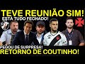 TEVE REINIÃO SIM! ESTÁ TUDO FECHADO SIM II PEGOU TODOS DE SURPRESA II COUTINHO DE VOLTA E MUITO+