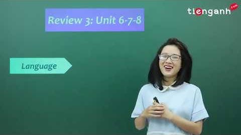 Tiếng anh lớp 10 - Video Review (Unit 6-7-8): Language