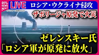 【ライブ】『ロシア・ウクライナ侵攻』ゼレンスキー氏「ロシア軍がザポリージャ原発の敷地内に放火」/“ウクライナ軍兵士300人が越境攻撃”プーチン大統領が批判　ニュースまとめ（日テレNEWS LIVE）