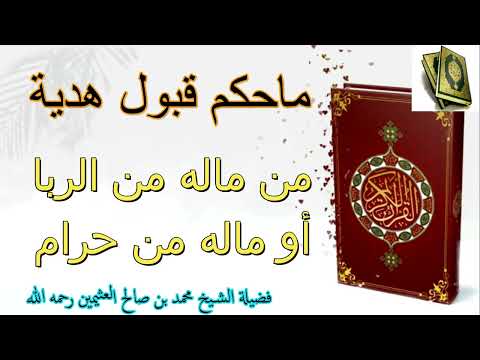 ما حكم قبول هدية من ماله من الربا أو ماله من حرام فضيلة الشيخ محمد بن صالح العثيمين رحمه الله