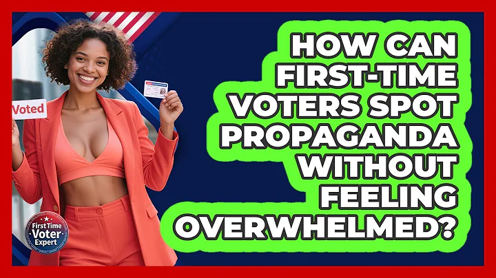 How Can First-time Voters Spot Propaganda Without Feeling Overwhelmed? - First Time Voter Expert