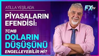 Piyasaların Efendisi: TCMB Doların Düşüşünü Engelleyebilir mi? | Atilla Yeşilada