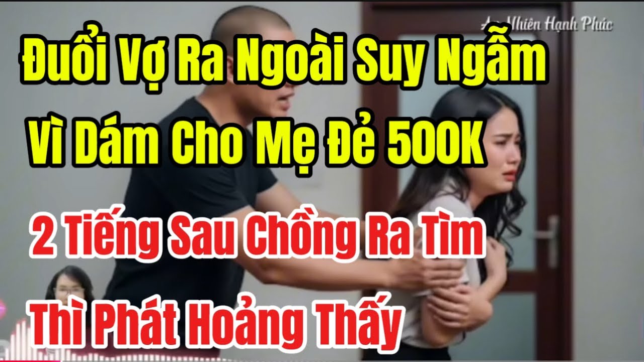 Đuổi Vợ Ra Ngoài Suy Ngẫm Vì Dám Cho Mẹ Đẻ 500K 2 Tiếng Sau Chồng Ra Tìm Thì Phát Hoảng Thấy
